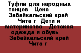 Туфли для народных танцев › Цена ­ 1 500 - Забайкальский край, Чита г. Дети и материнство » Детская одежда и обувь   . Забайкальский край,Чита г.